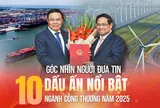 Góc nhìn Người Đưa Tin: 10 dấu ấn nổi bật ngành Công Thương năm 2025