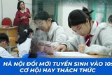 Hà Nội đổi mới tuyển sinh vào 10: Cơ hội hay thách thức?