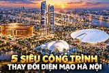 5 siêu công trình tầm cỡ thế giới được đặt lên bản đồ Hà Nội: Có sân 135.000 chỗ, tháp đôi 568 m và đại dự án hơn 800.000 tỷ đồng