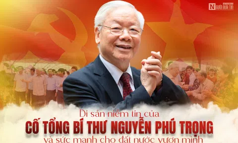 Di sản niềm tin của cố Tổng Bí thư Nguyễn Phú Trọng và sức mạnh cho dân tộc vươn mình