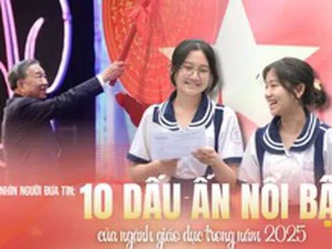 Góc nhìn Người Đưa Tin: 10 dấu ấn nổi bật của ngành Giáo dục trong năm 2025
