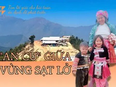 ‘An cư’ giữa vùng sạt lở: Tìm lời giải cho bài toán ổn định để phát triển